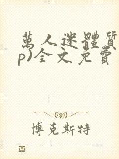 万人迷体质(np)全文免费阅读笔趣阁男男