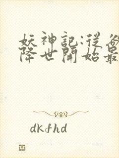 妖神记:从欲魔降世开始最新章节妖神