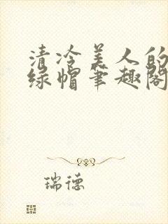 清冷美人的反向绿帽笔趣阁免费阅读