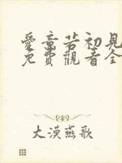 爱意若初见短剧免费观看全集高清最新章节