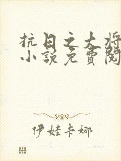 抗日之大将之路小说免费阅读