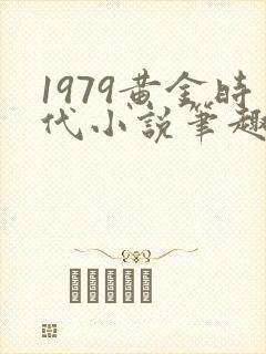 1979黄金时代小说笔趣阁