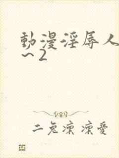 动漫淫辱人妻1～2