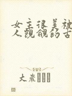 女主很美被很多人觊觎的古言