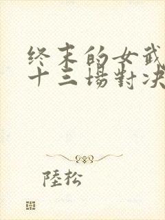 终末的女武神第十三场对决