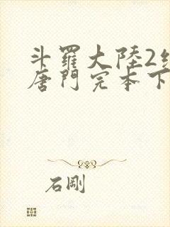 斗罗大陆2绝世唐门完本下载