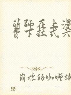 萌师在上漫画免费下拉式六漫画