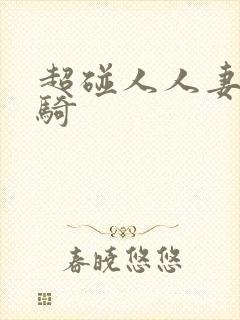 超碰人人妻人人骑