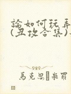 论如何玩弄美人(丑攻合集)最新章节内