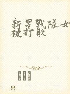 新星战队女战士被打败