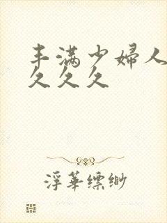 丰满少妇人妻久久久久