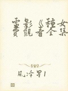 电影《种女》免费观看全集国语在哪