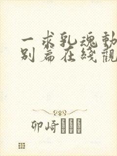 一求乳魂动漫特别篇在线观看