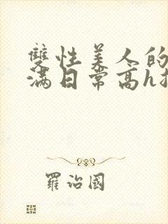 双性美人的被灌满日常高h总攻