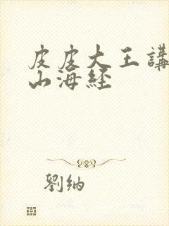 皮皮大王讲故事山海经封面