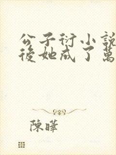 公子衍小说穿书后她成了万人迷