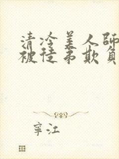 清冷美人师尊又被徒弟欺负了小说