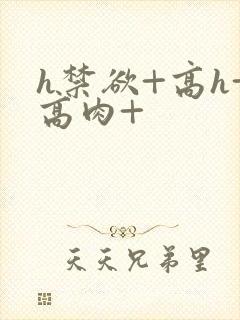 h禁欲+高h+高肉+
