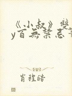 《小叔》双男by百无禁忌笔趣阁