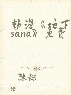 动漫《地下偶像sana》免费