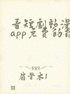 看短剧动漫软件app免费的推荐