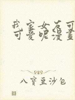 我家女友可不止可爱呢漫画免费