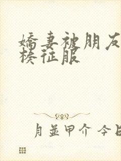 娇妻被朋友大肉楱征服