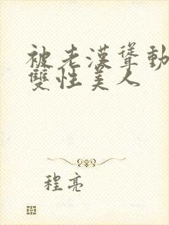 被老汉耸动呻吟双性美人