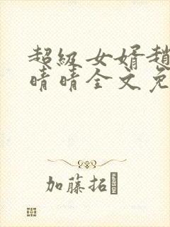 超级女婿赵旭李晴晴全文免费阅读第120章