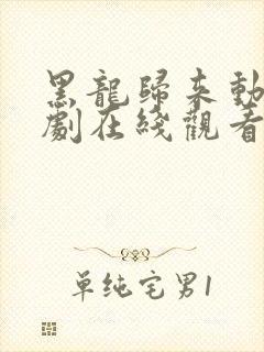 黑龙归来动漫短剧在线观看全集免费