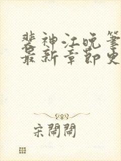 裴神江晚笔趣阁最新章节更新