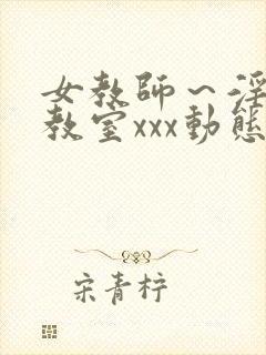 女教师～淫辱の教室xxx动态图