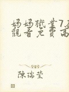 妈妈职业7在线观看免费高清电视剧