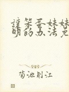 让笨蛋妹妹变聪明的办法免费