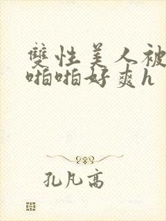 双性美人被舅舅啪啪好爽h