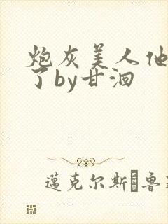 炮灰美人他觉醒了by甘洄