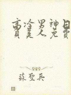 高冷男神日夜欺负美人免费阅读