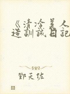 《清冷美人改/造训诫日记》