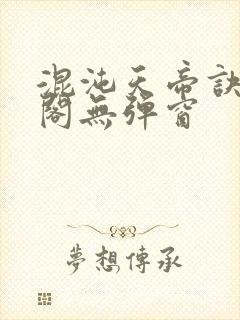 混沌天帝诀笔趣阁无弹窗