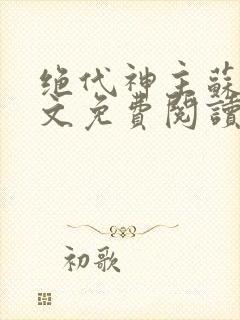 绝代神主苏莫全文免费阅读无弹窗