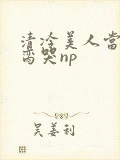 清冷美人当众被脔哭np