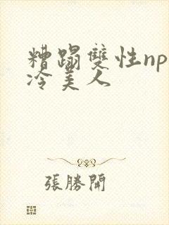 糟蹋双性np清冷美人