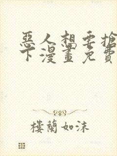 恶人想要抢救一下漫画免费阅读下拉式73话