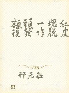 额头一块红痒反复发作脱皮封面