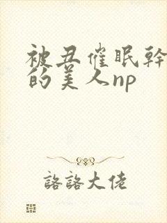 被丑催眠干懵懂的美人np