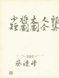 少将大人轻轻宠短剧剧全集免费观看封面