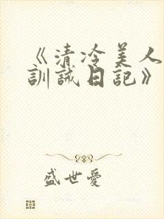 《清冷美人改造训诫日记》