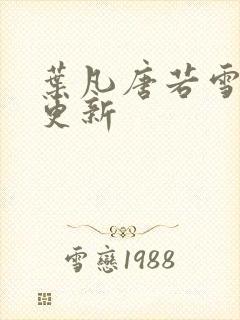 叶凡唐若雪最快更新