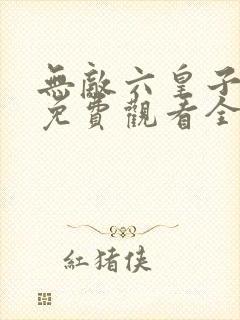 无敌六皇子短剧免费观看全集