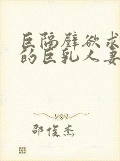 巨隔壁欲求不满的巨乳人妻